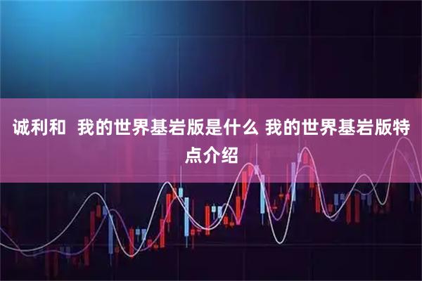 诚利和  我的世界基岩版是什么 我的世界基岩版特点介绍