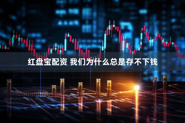 红盘宝配资 我们为什么总是存不下钱