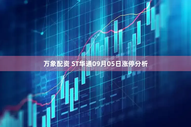 万象配资 ST华通09月05日涨停分析