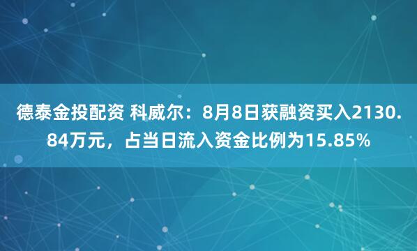 德泰金投配资 科威尔：8月8日获融资买入2130.84万元，占当日流入资金比例为15.85%