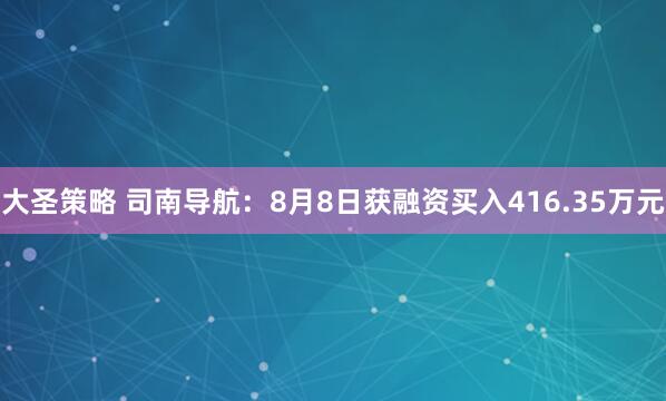 大圣策略 司南导航：8月8日获融资买入416.35万元