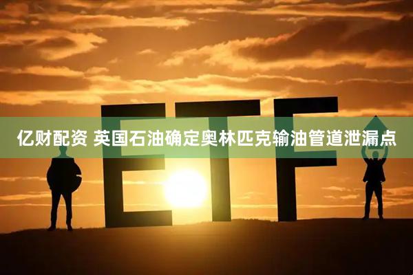 亿财配资 英国石油确定奥林匹克输油管道泄漏点