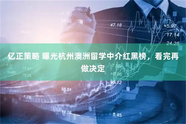 亿正策略 曝光杭州澳洲留学中介红黑榜，看完再做决定