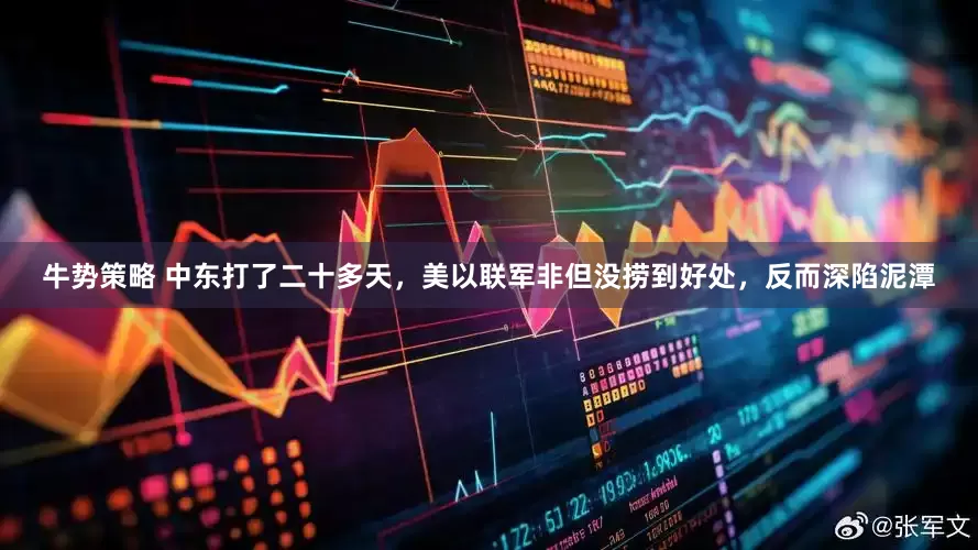 牛势策略 中东打了二十多天，美以联军非但没捞到好处，反而深陷泥潭