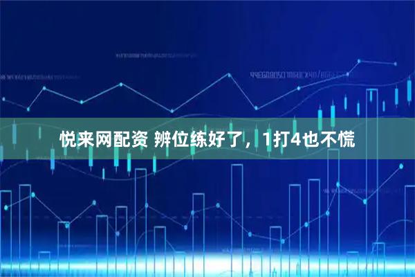 悦来网配资 辨位练好了，1打4也不慌